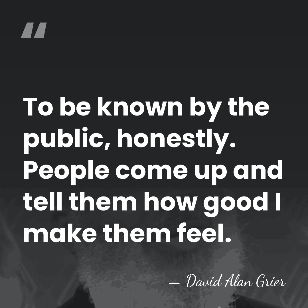 To be known by the public, honestly. People come up and tell&hellip; - David Alan Grier