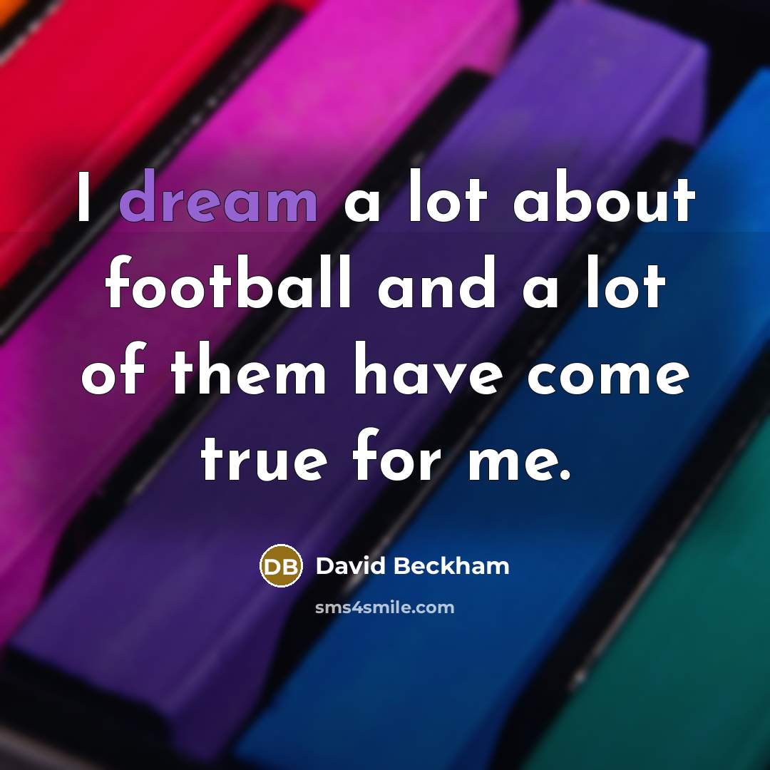 “I dream a lot about football and a lot of them have come true for me.” quote by David Beckham