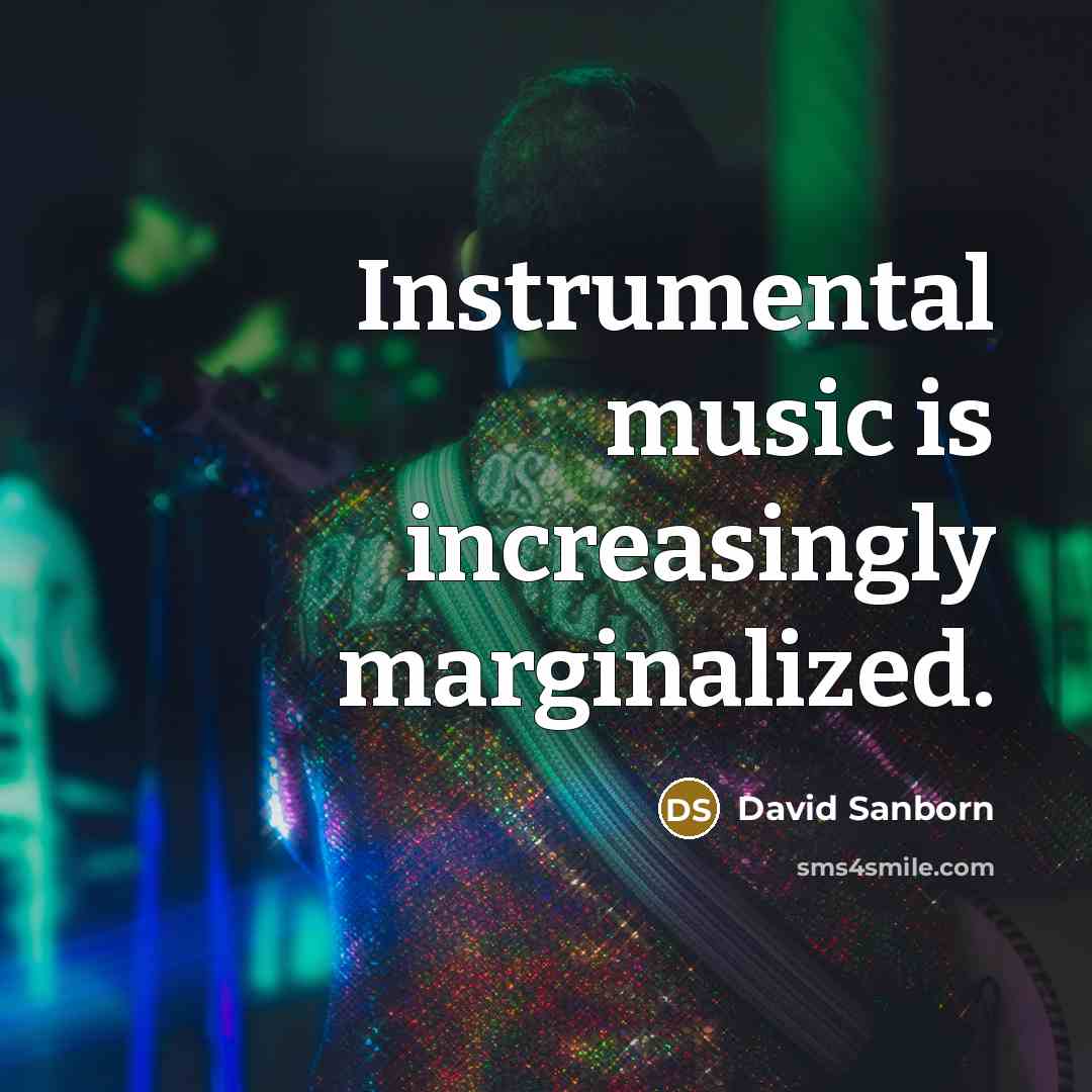 “Instrumental music is increasingly marginalized.…” quote by David Sanborn