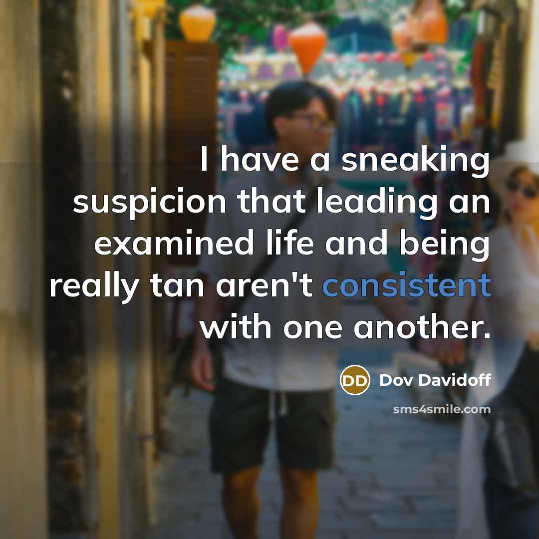 “I have a sneaking suspicion that leading an examined life…” quote by Dov Davidoff