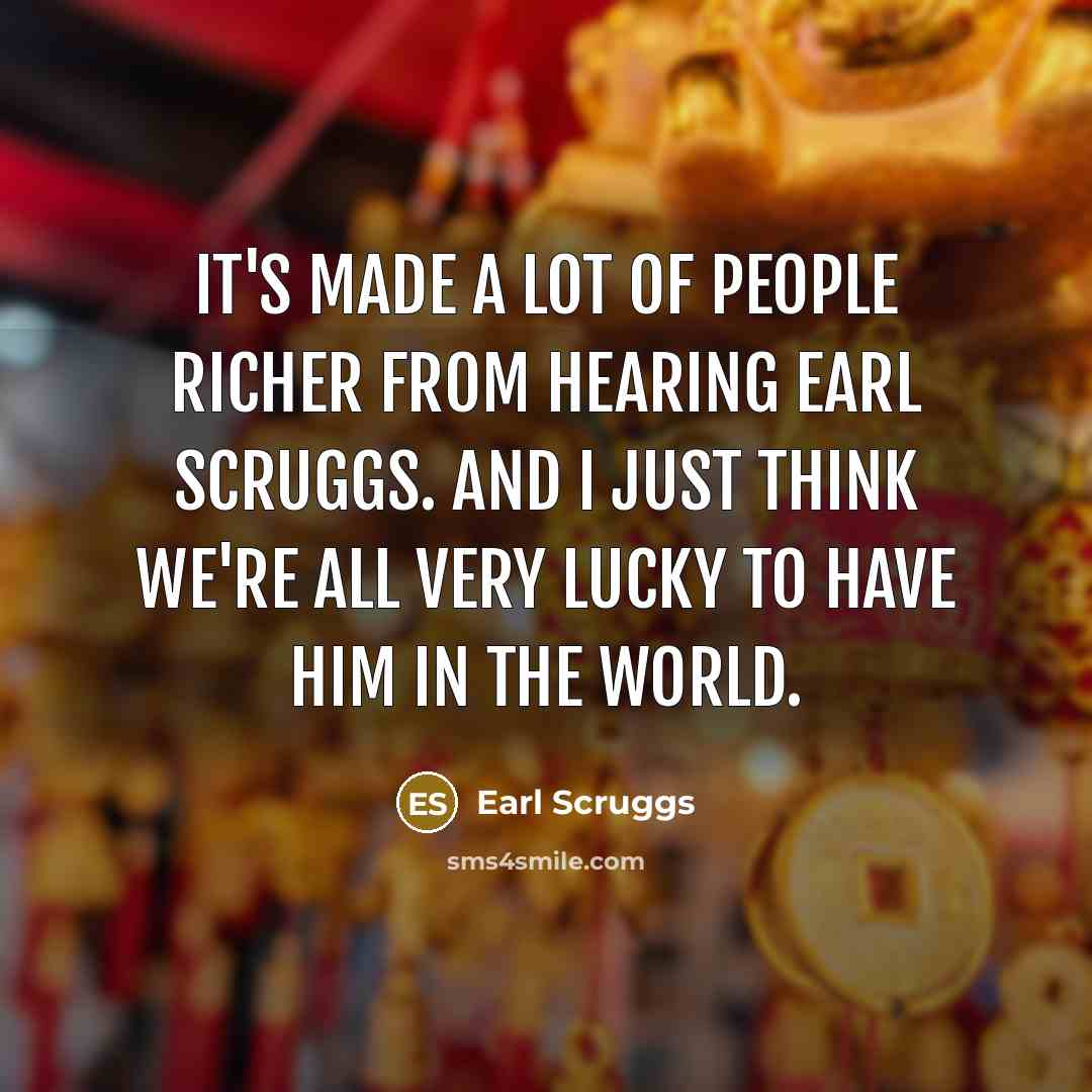 “It's made a lot of people richer from hearing Earl…” quote by Earl Scruggs