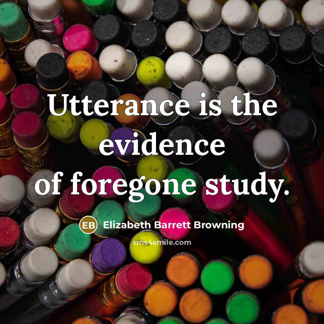 “Utterance is the evidence of foregone study.…” quote by Elizabeth Barrett Browning