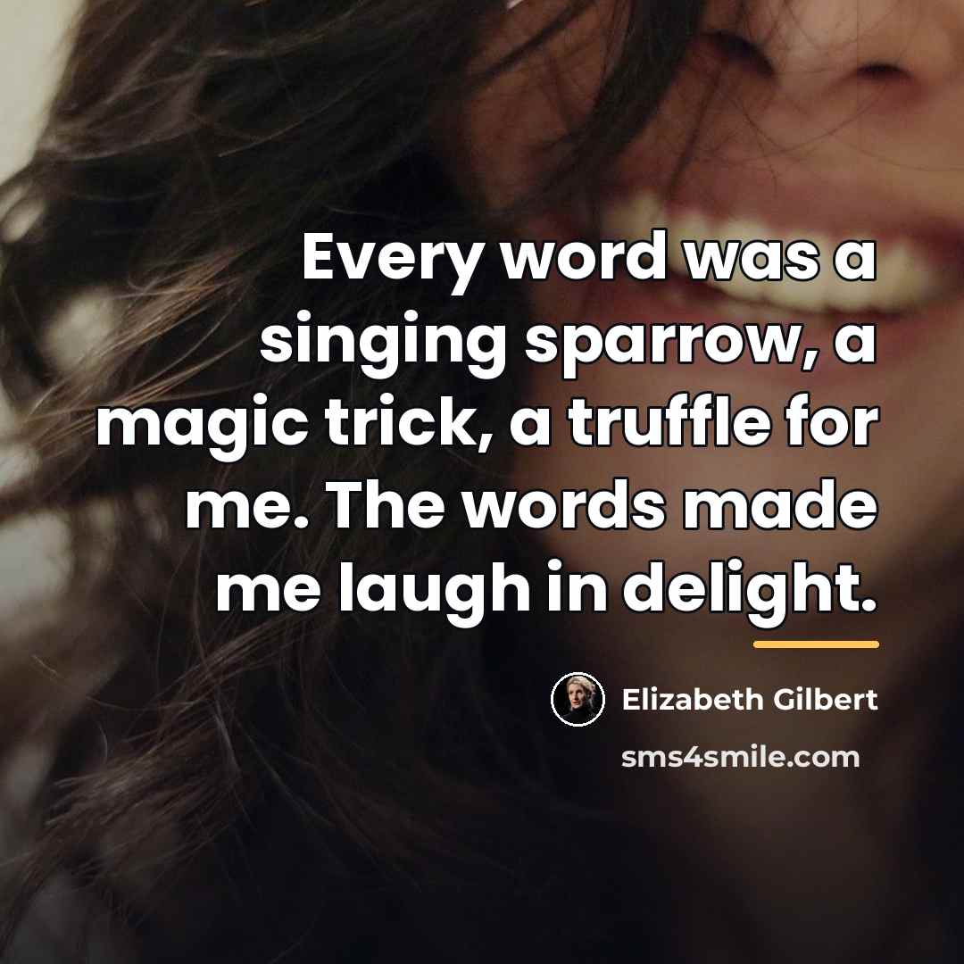 “Every word was a singing sparrow, a magic trick, a…” quote by Elizabeth Gilbert