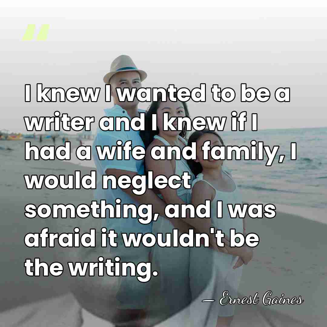 I knew I wanted to be a writer and I knew if&hellip; - Ernest Gaines