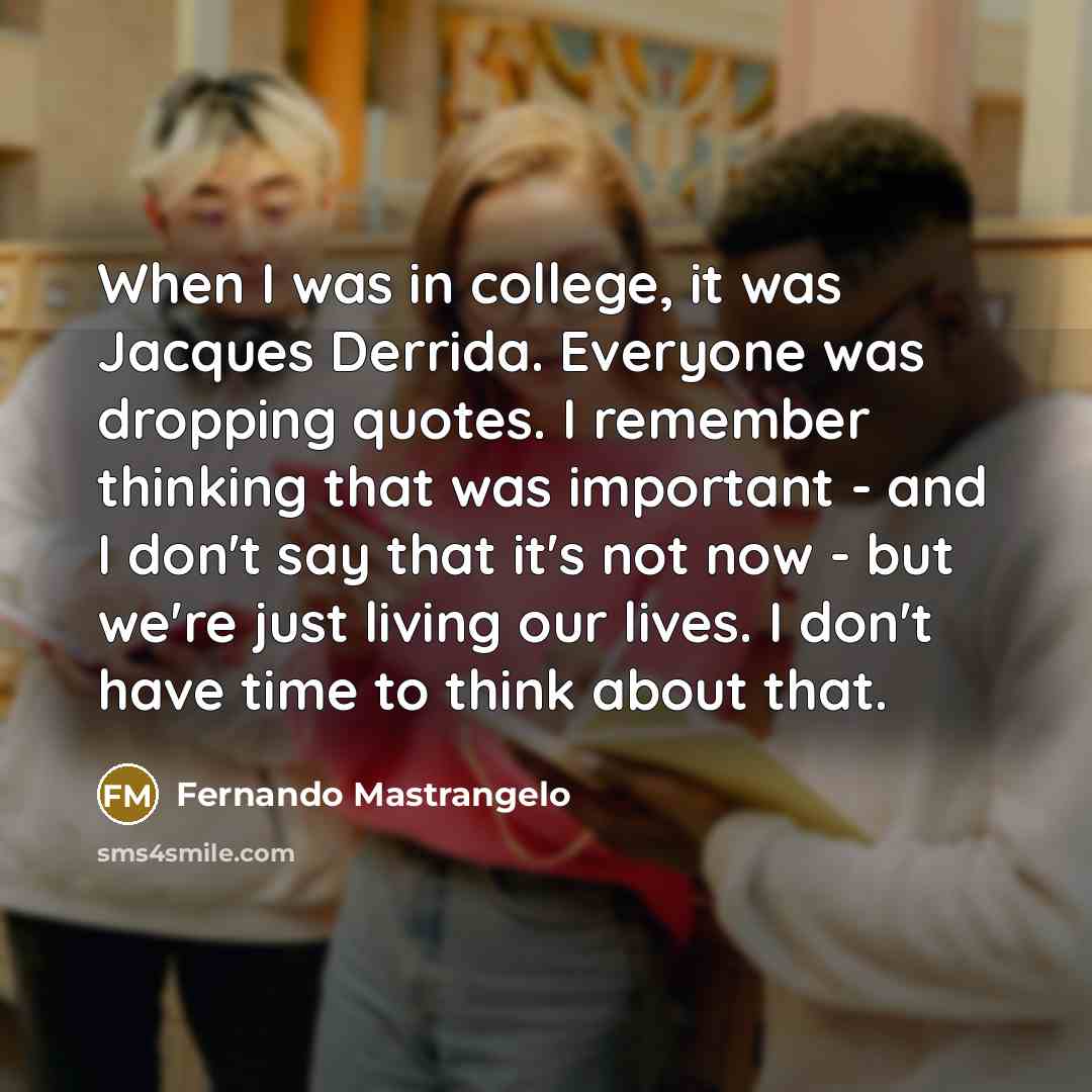 “When I was in college, it was Jacques Derrida. Everyone…” quote by Fernando Mastrangelo