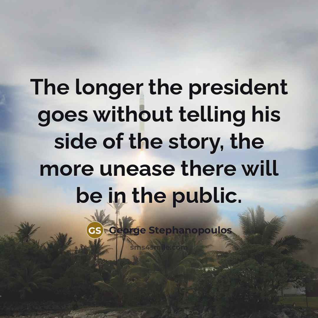 “The longer the president goes without telling his side of…” quote by George Stephanopoulos