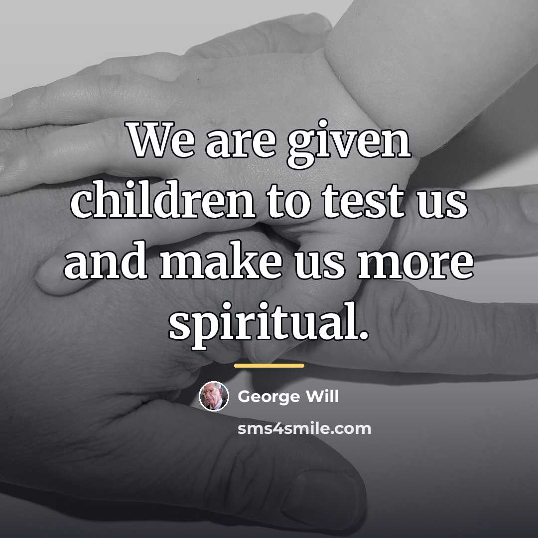 “We are given children to test us and make us…” quote by George Will