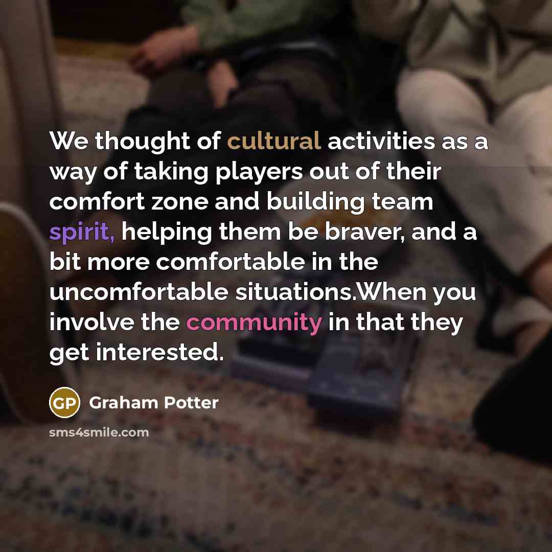 “We thought of cultural activities as a way of taking…” quote by Graham Potter
