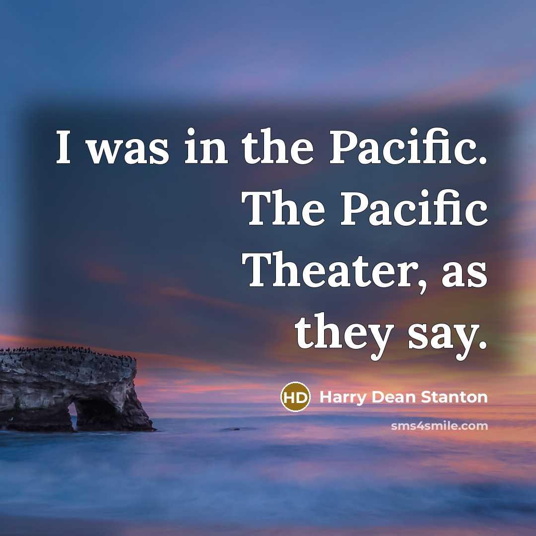 “I was in the Pacific. The Pacific Theater, as they…” quote by Harry Dean Stanton