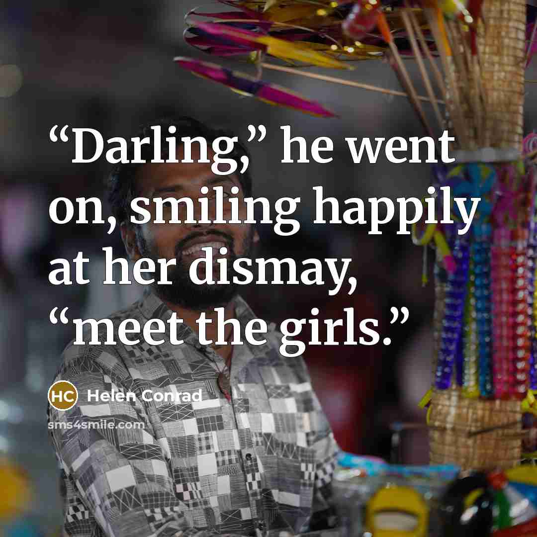 “Darling,” he went on, smiling happily at her dismay, “meet the girls.” quote by Helen Conrad