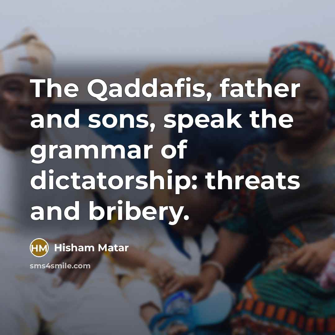“The Qaddafis, father and sons, speak the grammar of dictatorship:…” quote by Hisham Matar