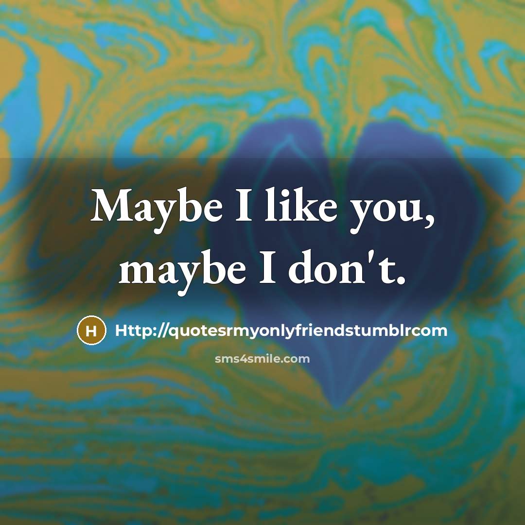 “Maybe I like you, maybe I don't.…” quote by Http://quotesrmyonlyfriendstumblrcom