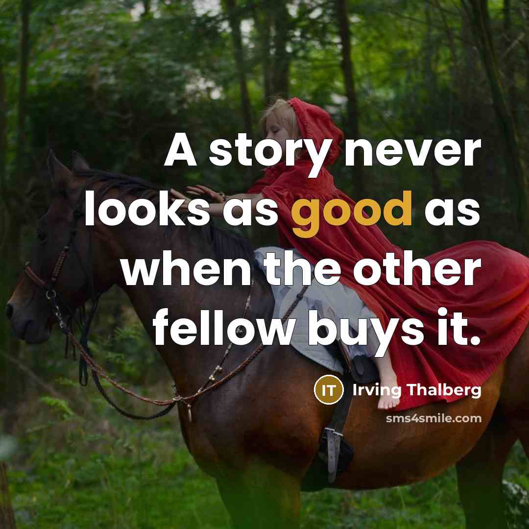 “A story never looks as good as when the other fellow buys it.” quote by Irving Thalberg