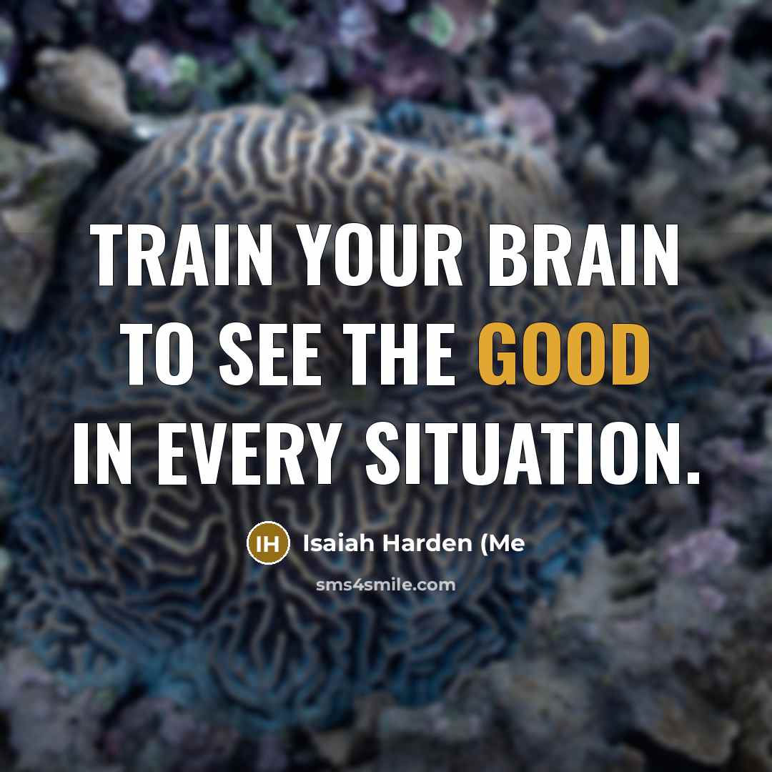“Train your brain to see the good in every situation.…” quote by Isaiah Harden (Me