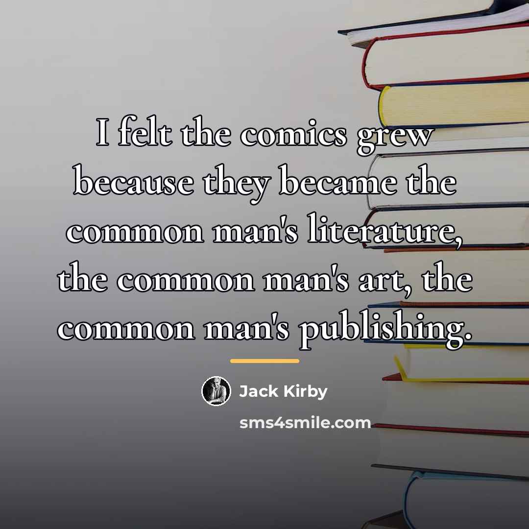 “I felt the comics grew because they became the common…” quote by Jack Kirby