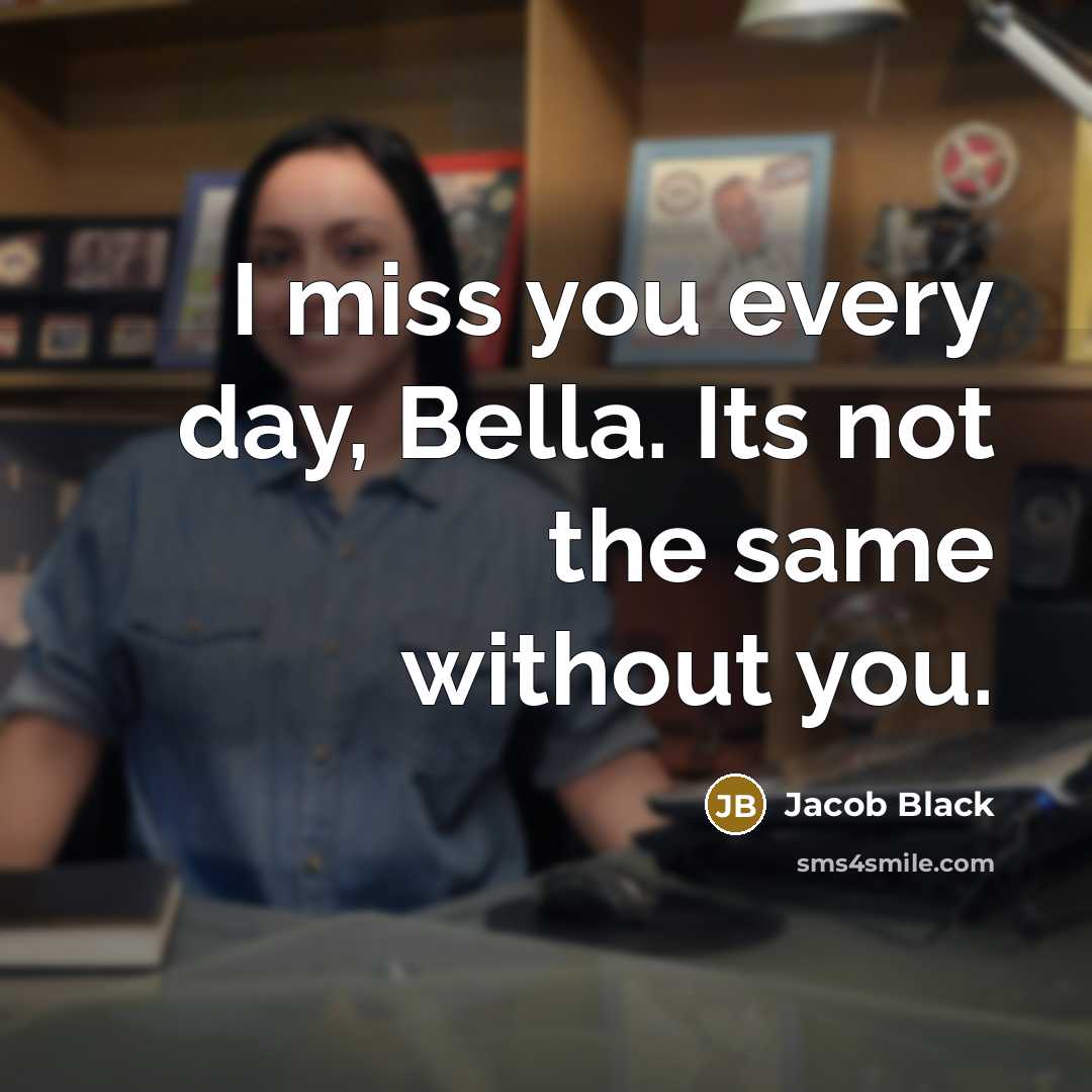 “I miss you every day, Bella. Its not the same…” quote by Jacob Black