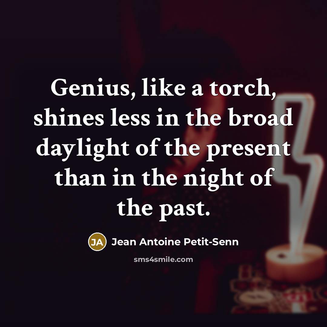 “Genius, like a torch, shines less in the broad daylight…” quote by Jean Antoine Petit-Senn