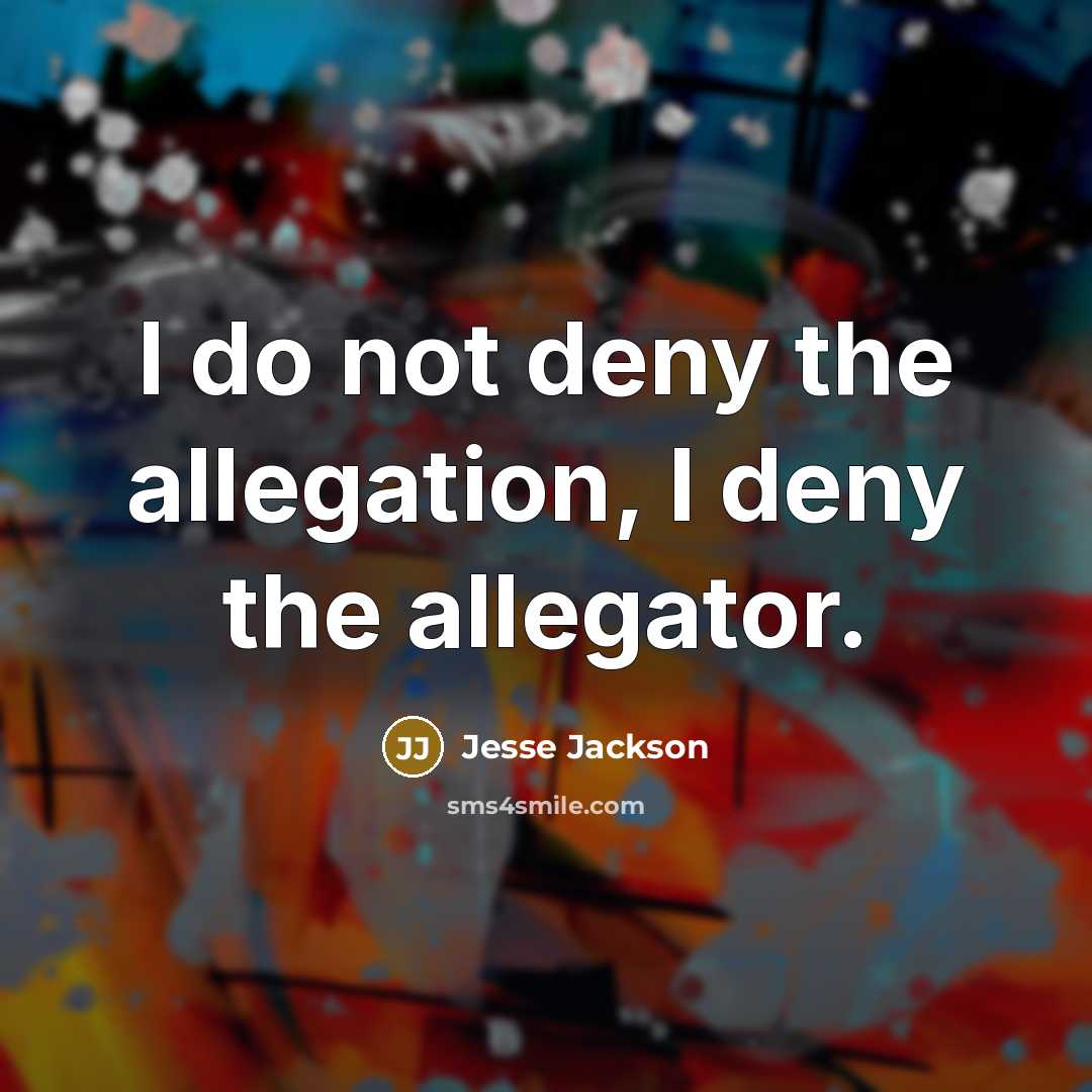 “I do not deny the allegation, I deny the allegator.” quote by Jesse Jackson