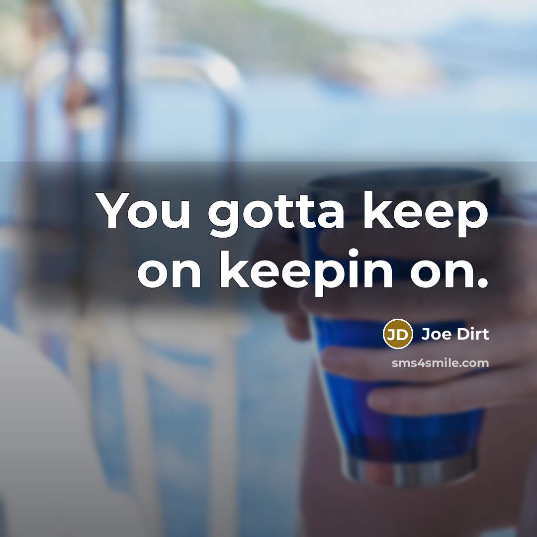 “You gotta keep on keepin on.…” quote by Joe Dirt