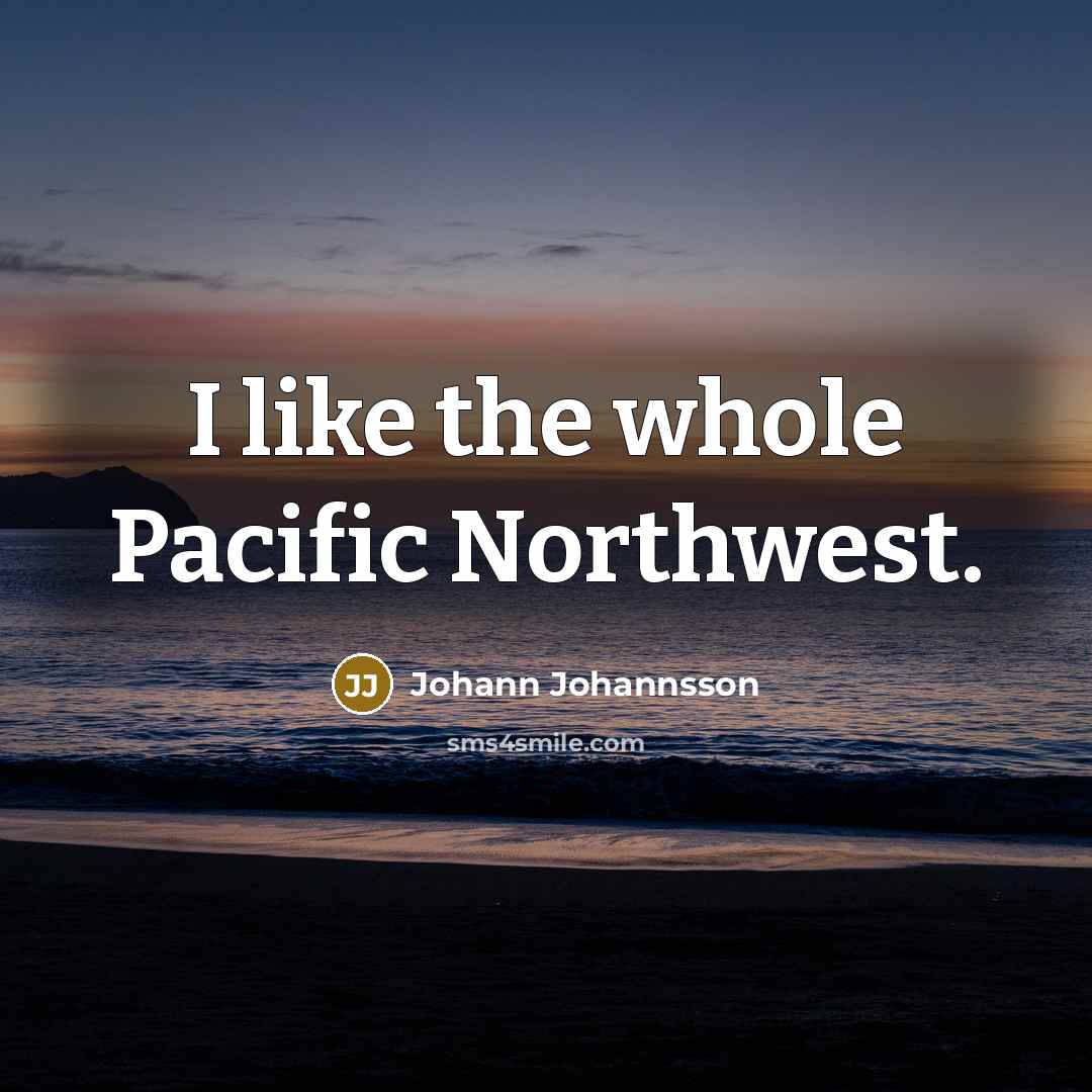 “I like the whole Pacific Northwest.…” quote by Johann Johannsson