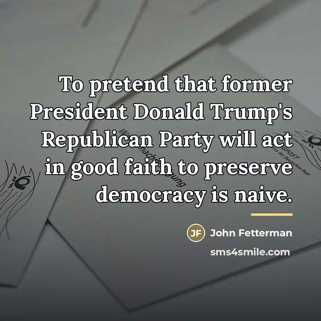 “To pretend that former President Donald Trump's Republican Party will…” quote by John Fetterman