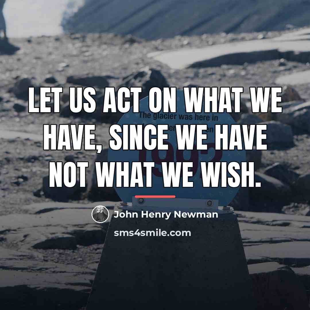 “Let us act on what we have, since we have…” quote by John Henry Newman