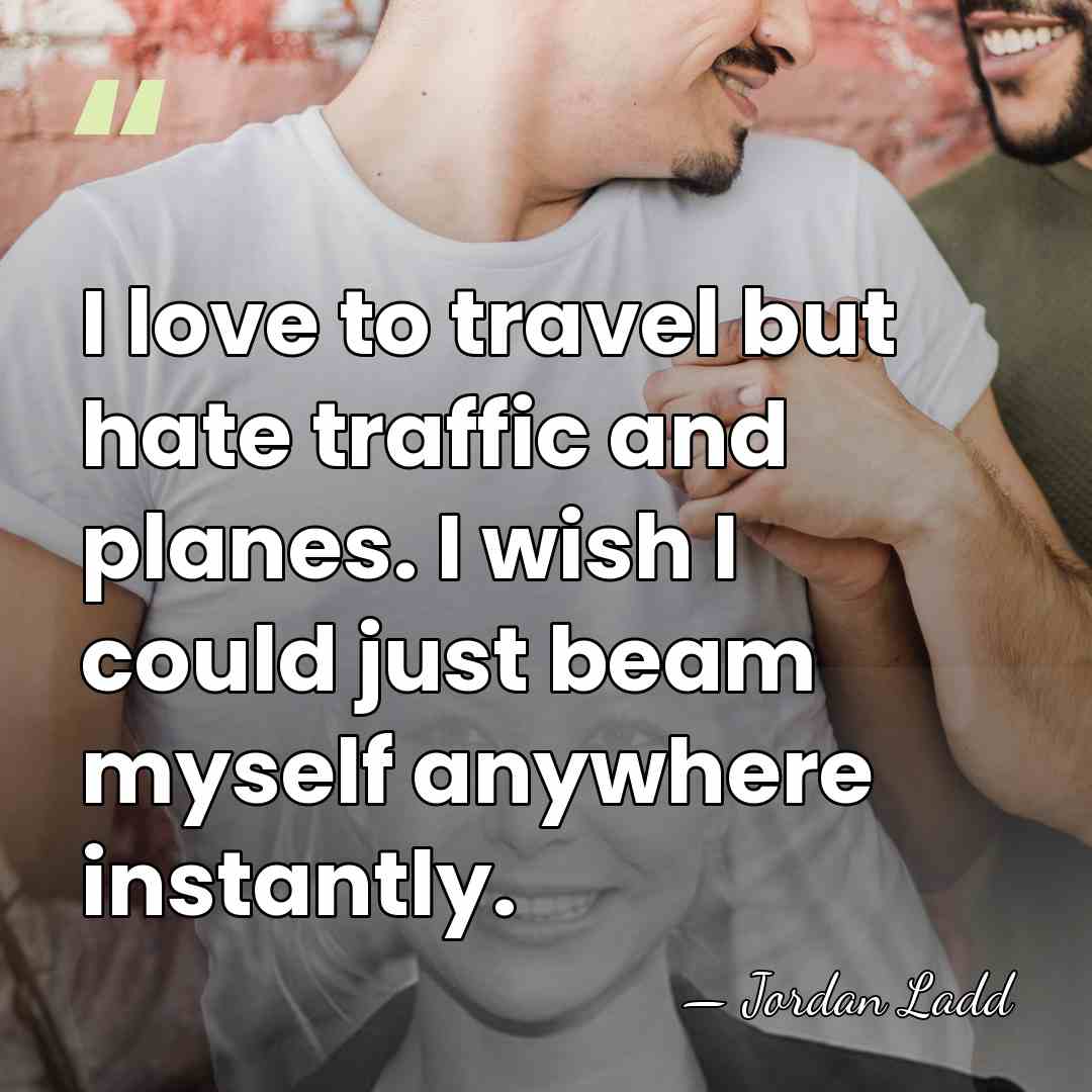 I love to travel but hate traffic and planes. I wish I&hellip; - Jordan Ladd