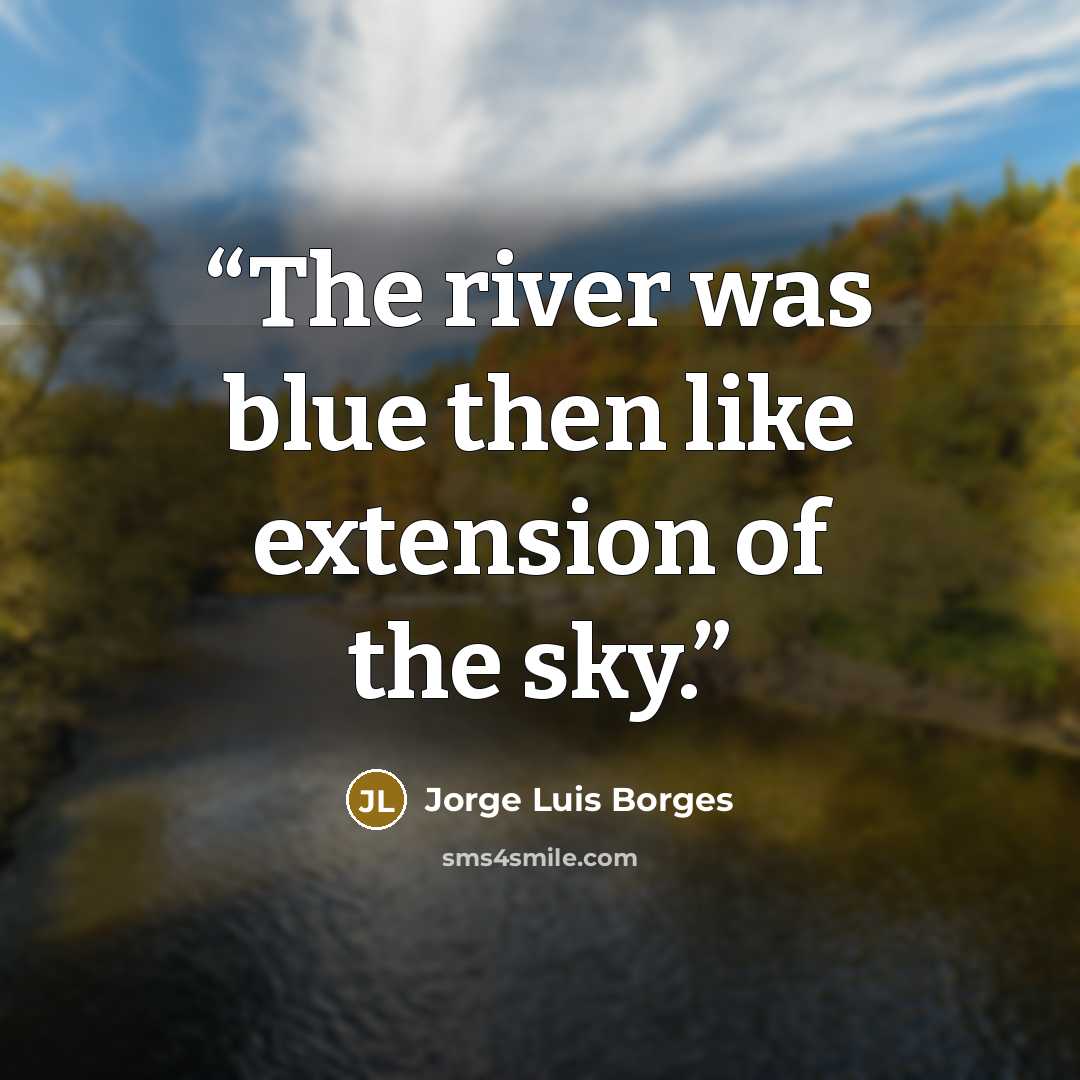 “The river was blue then like extension of the sky.” quote by Jorge Luis Borges