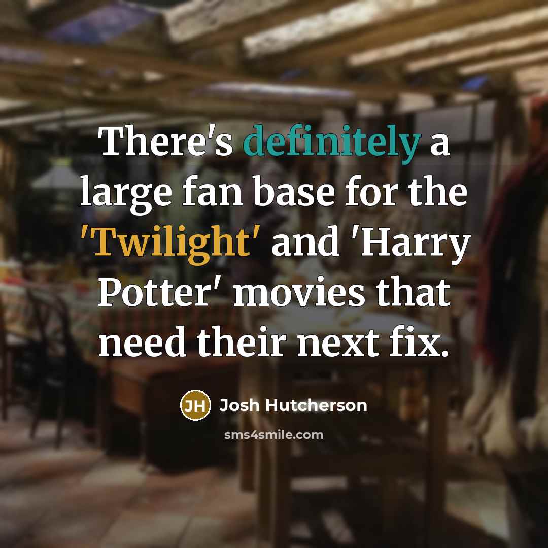 “There's definitely a large fan base for the 'Twilight' and 'Harry Potter' movies that need their next fix.” quote by Josh Hutcherson