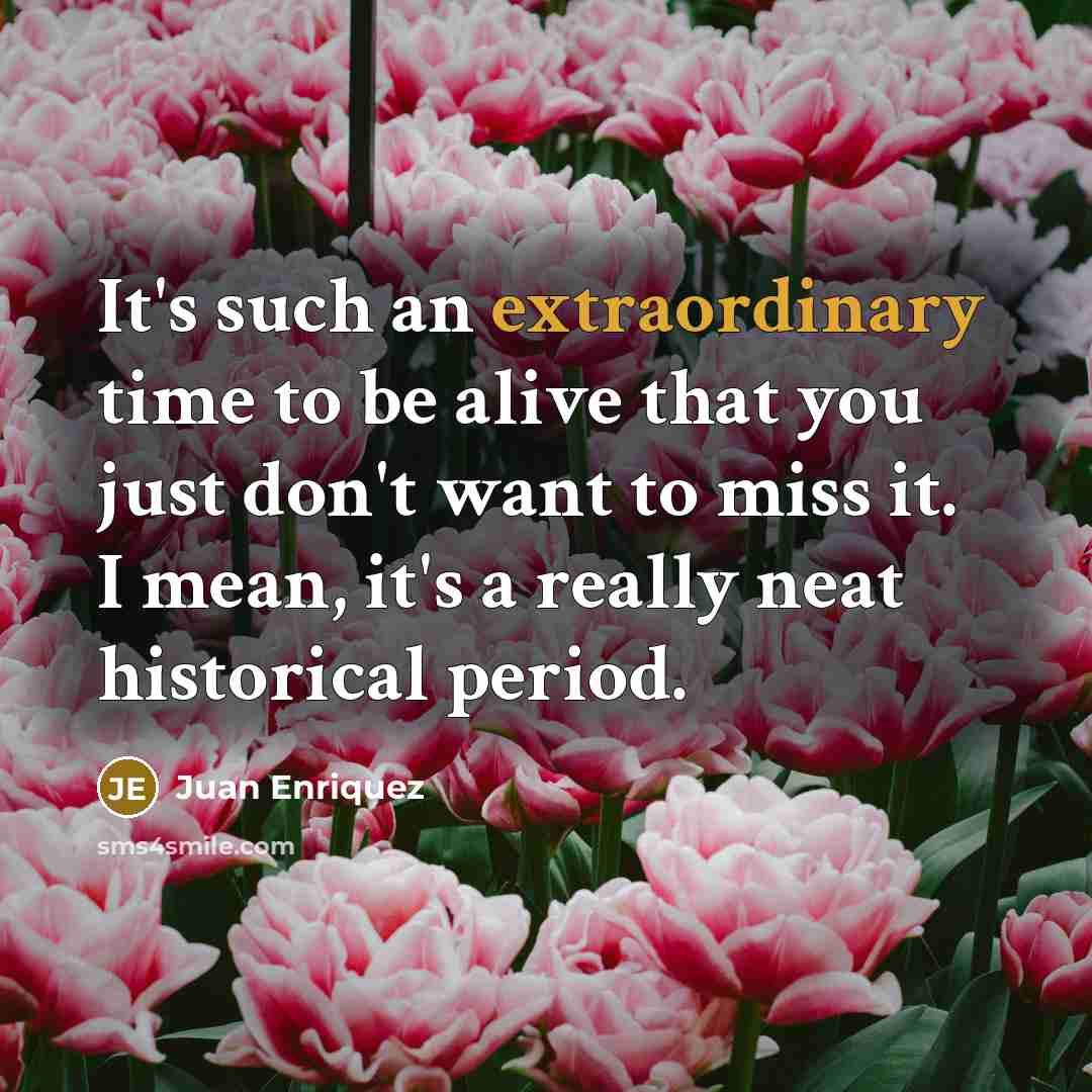 “It's such an extraordinary time to be alive that you…” quote by Juan Enriquez