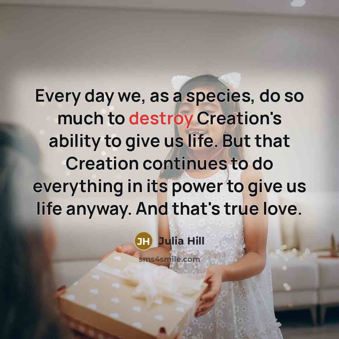 “Every day we, as a species, do so much to…” quote by Julia Hill