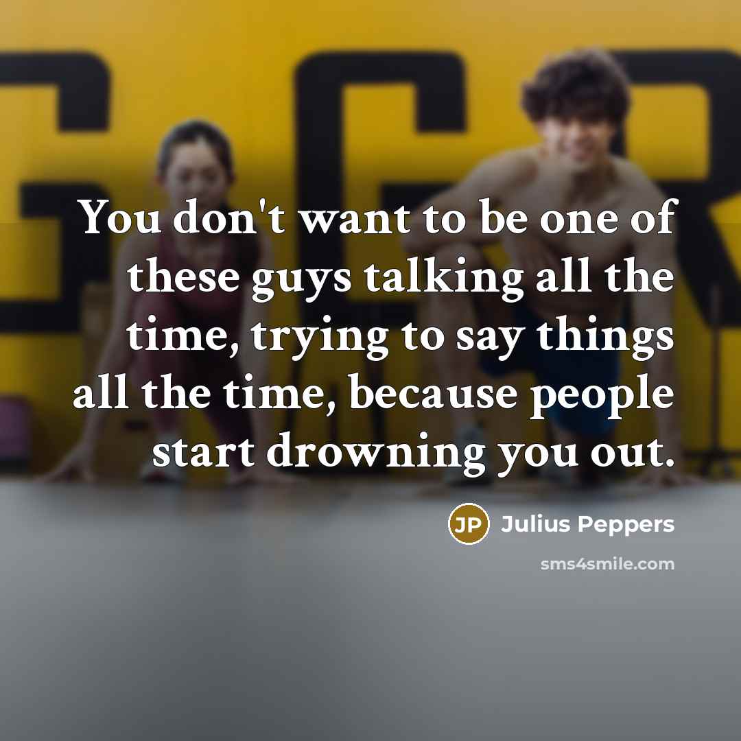 “You don't want to be one of these guys talking…” quote by Julius Peppers