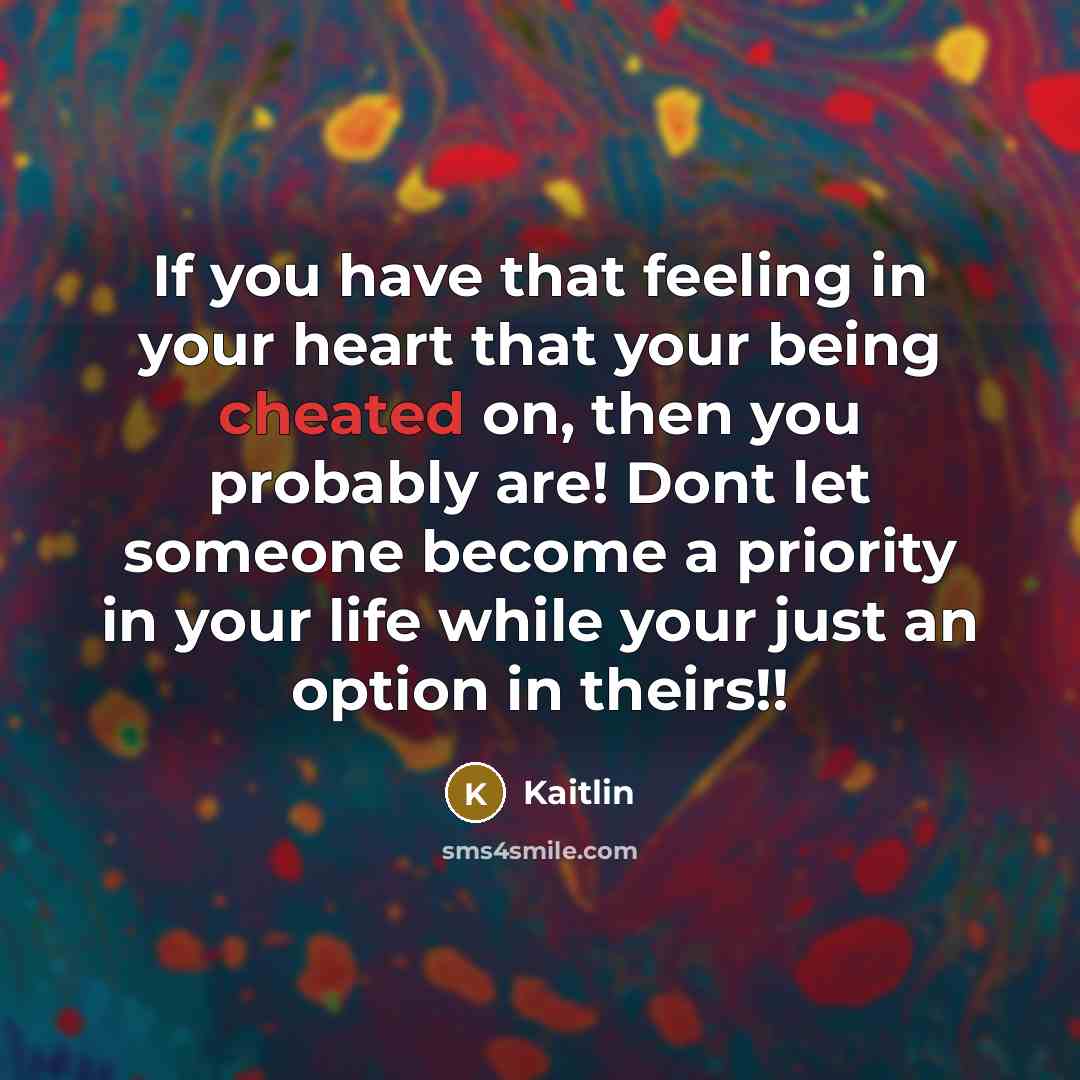 “If you have that feeling in your heart that your being cheated on, then you probably are! Dont let someone become a priority in your life while your just an option in theirs!!” quote by Kaitlin