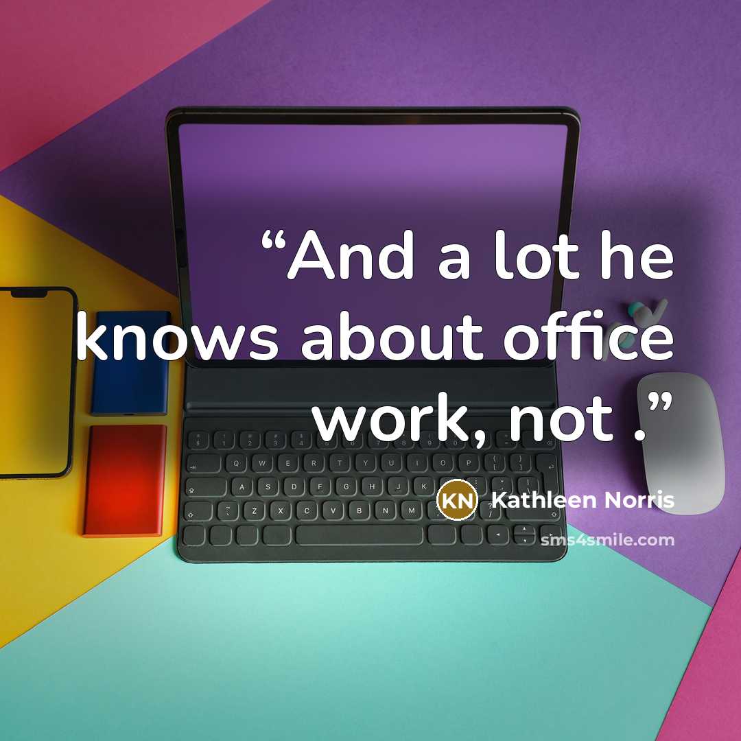 “And a lot he knows about office work, not .” quote by Kathleen Norris