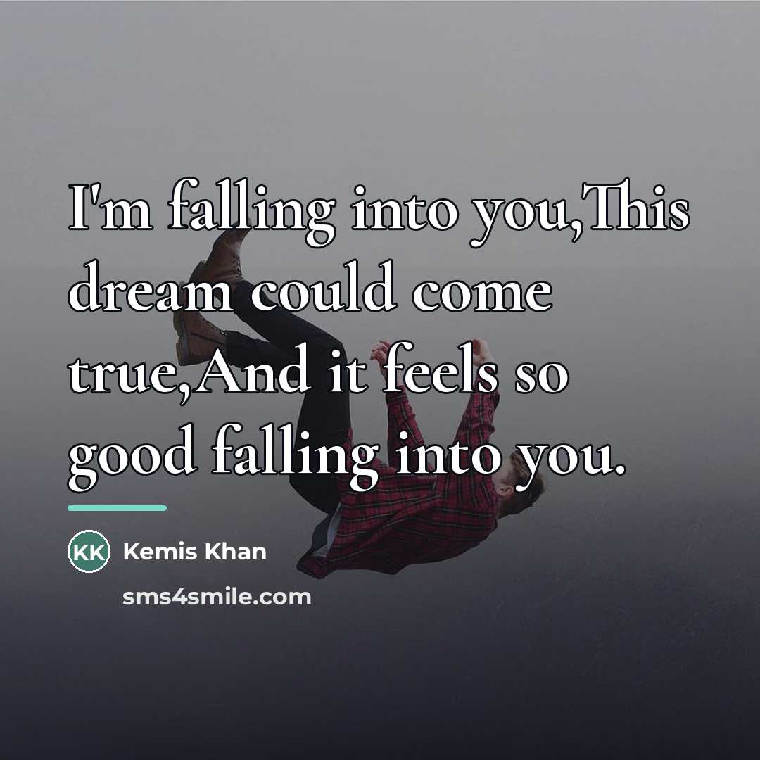 “I'm falling into you,This dream could come true,And it feels…” quote by Kemis Khan