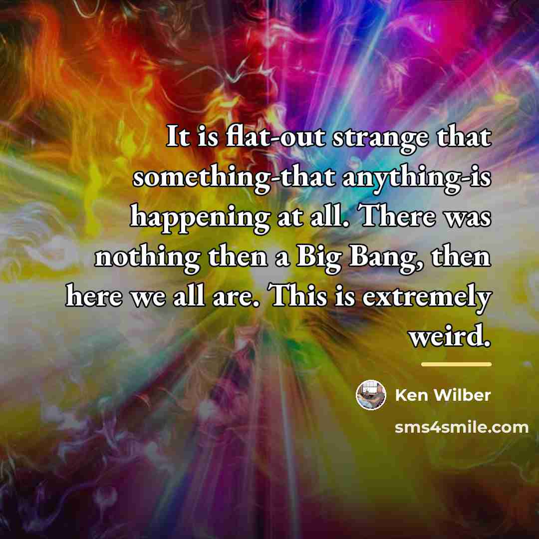 “It is flat-out strange that something-that anything-is happening at all.…” quote by Ken Wilber
