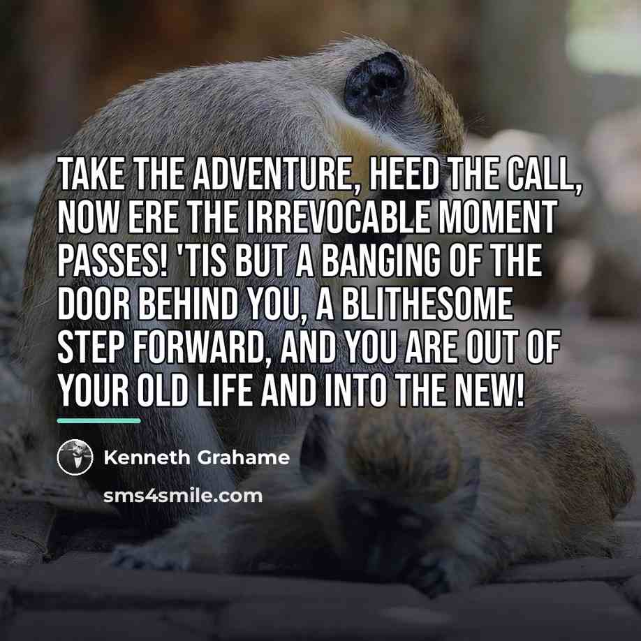 “Take the adventure, heed the call, now ere the irrevocable…” quote by Kenneth Grahame