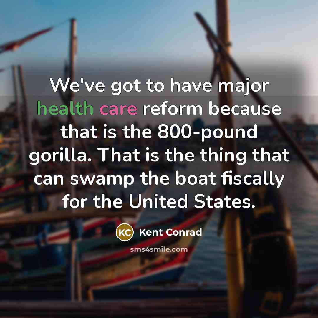 “We've got to have major health care reform because that…” quote by Kent Conrad