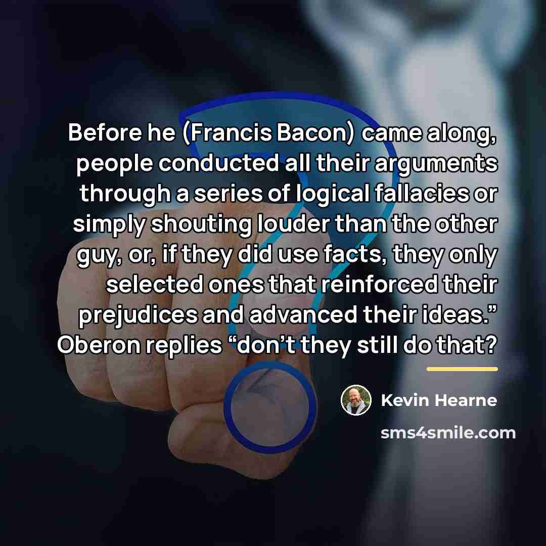 “Before he (Francis Bacon) came along, people conducted all their…” quote by Kevin Hearne