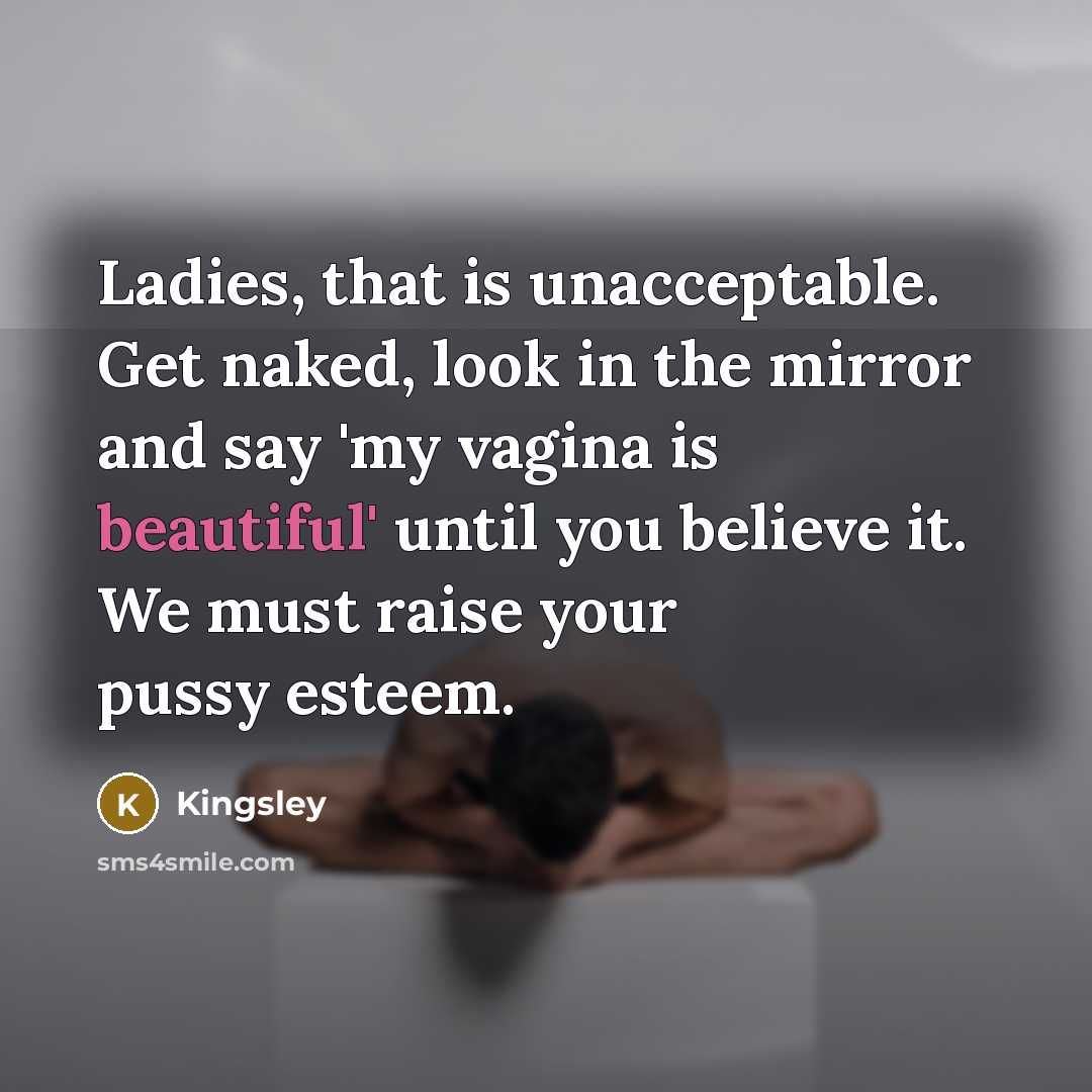 “Ladies, that is unacceptable. Get naked, look in the mirror…” quote by Kingsley