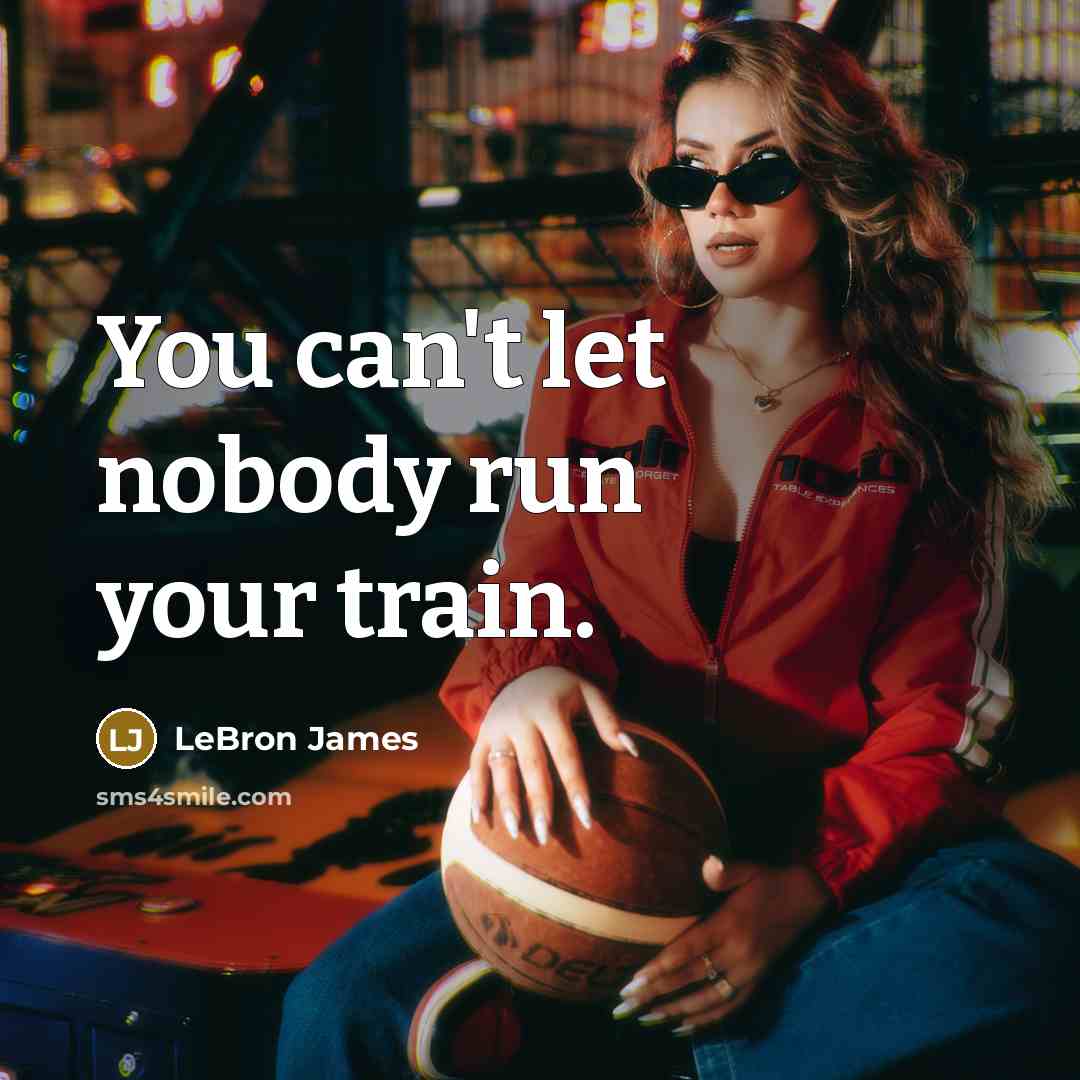 “You can't let nobody run your train.…” quote by LeBron James
