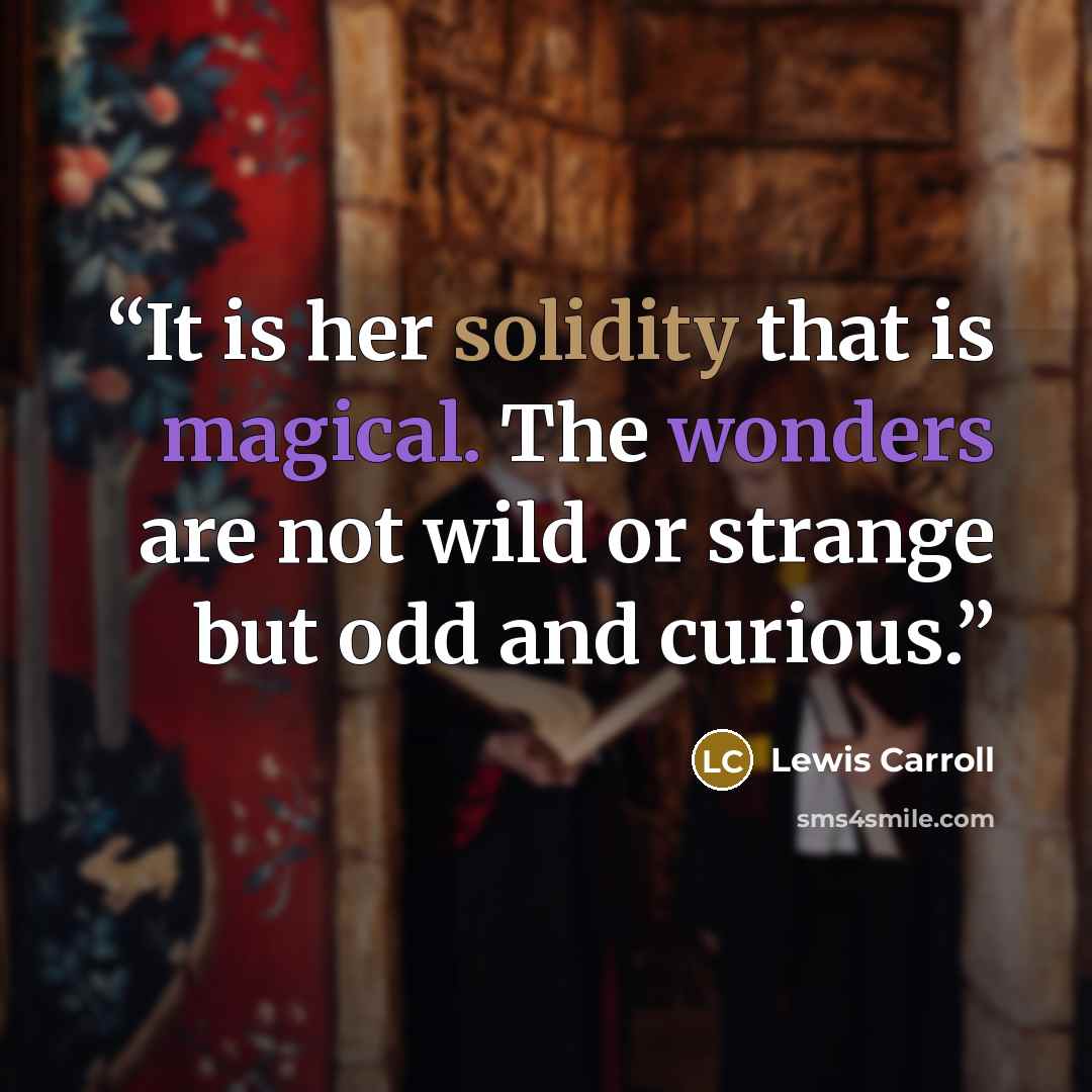 “It is her solidity that is magical. The wonders are not wild or strange but odd and curious.” quote by Lewis Carroll