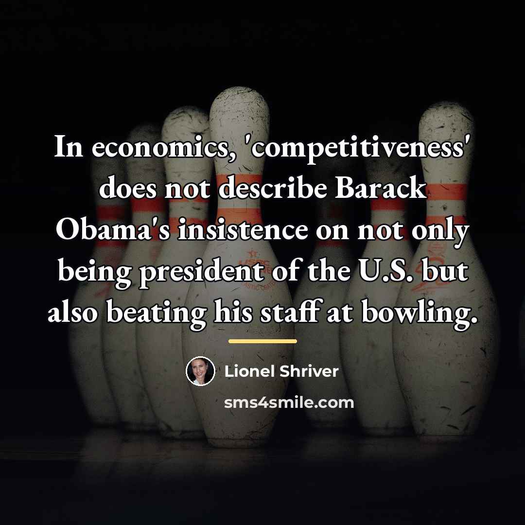 “In economics, 'competitiveness' does not describe Barack Obama's insistence on…” quote by Lionel Shriver