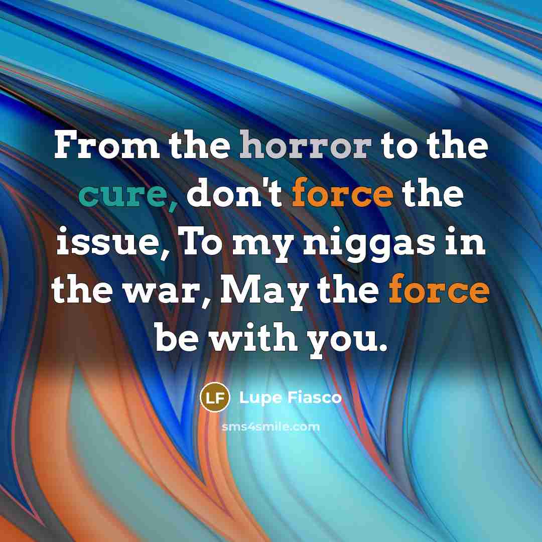 “From the horror to the cure, don't force the issue,…” quote by Lupe Fiasco