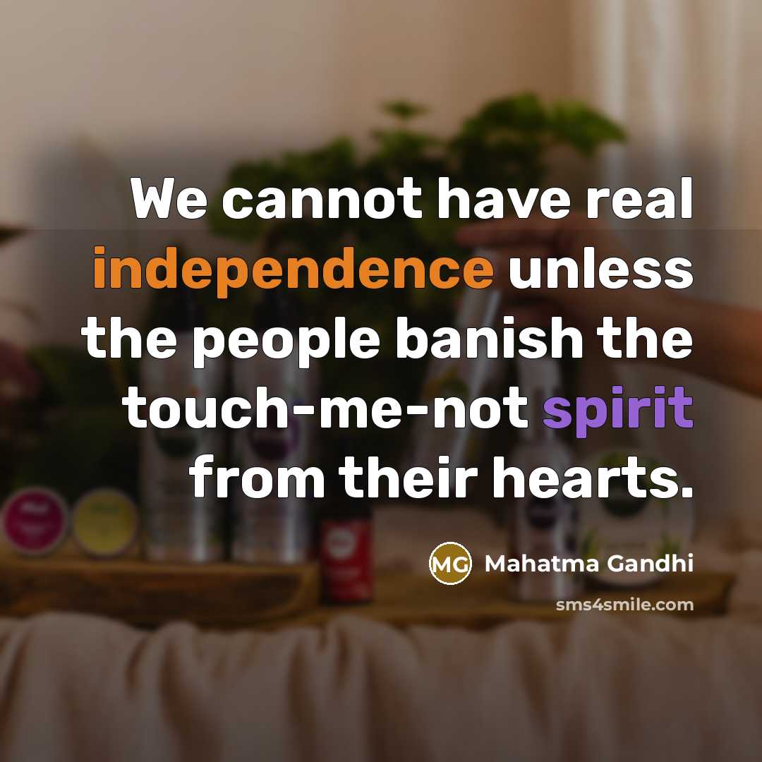 “We cannot have real independence unless the people banish the touch-me-not spirit from their hearts.” quote by Mahatma Gandhi