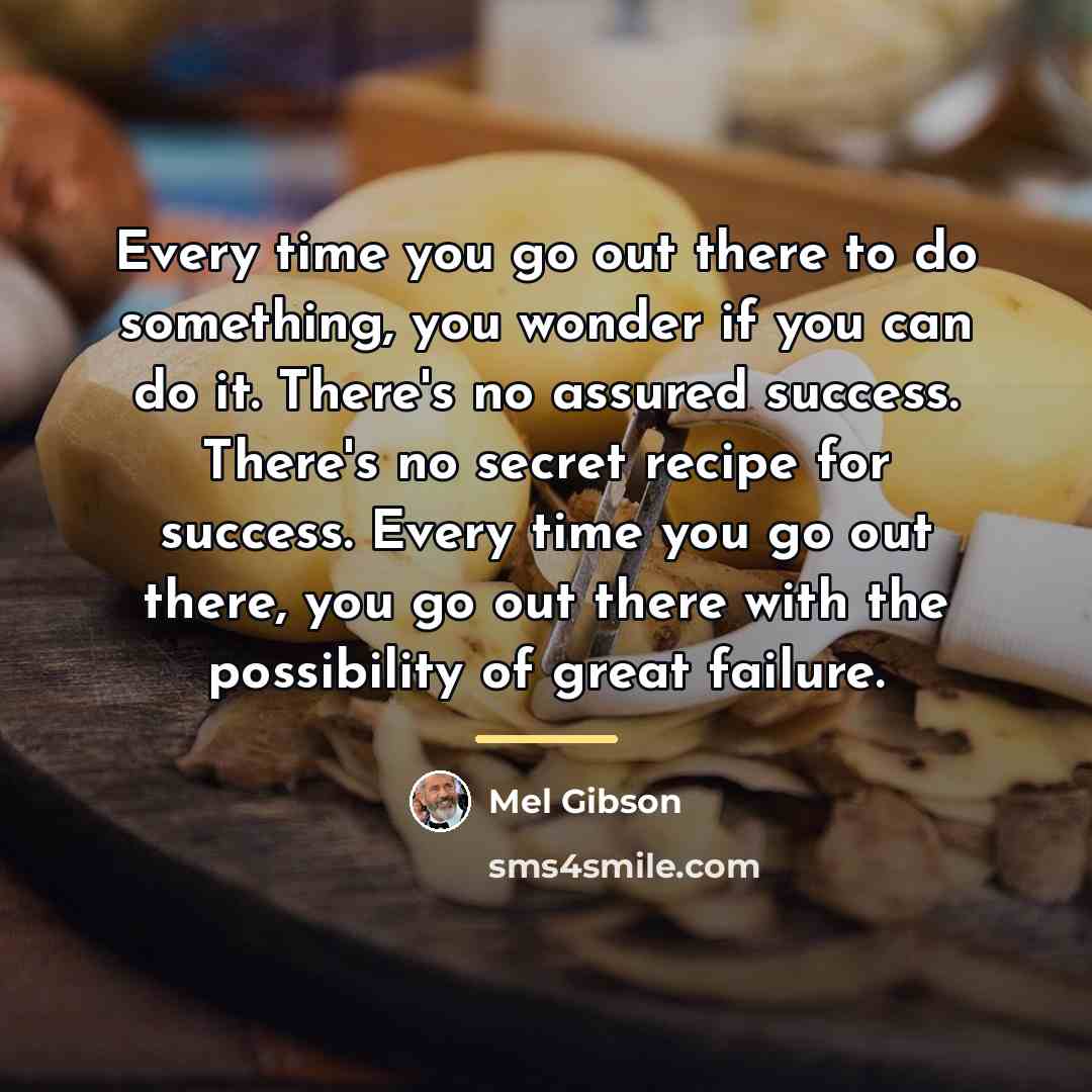 “Every time you go out there to do something, you…” quote by Mel Gibson
