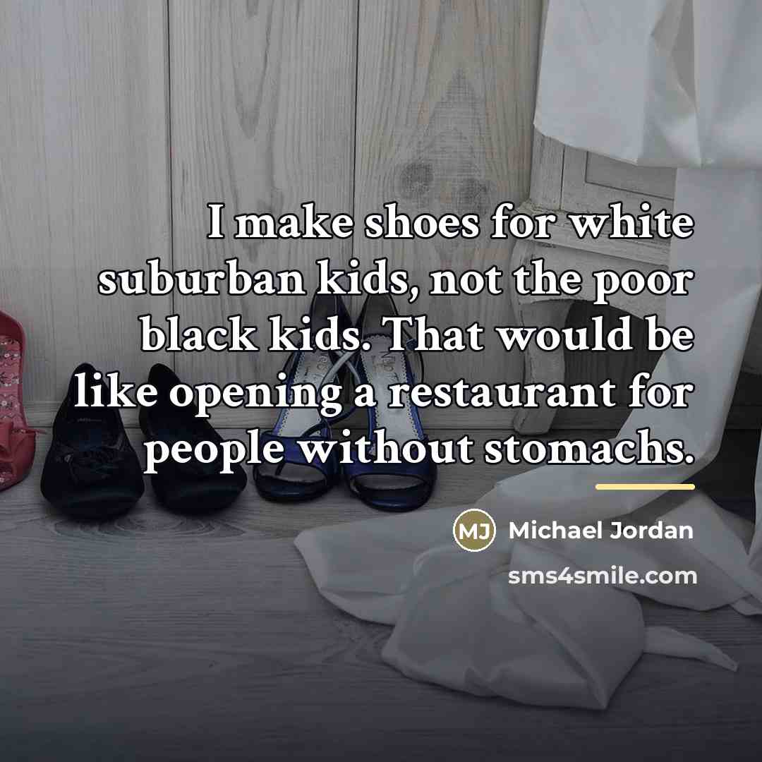 “I make shoes for white suburban kids, not the poor…” quote by Michael Jordan