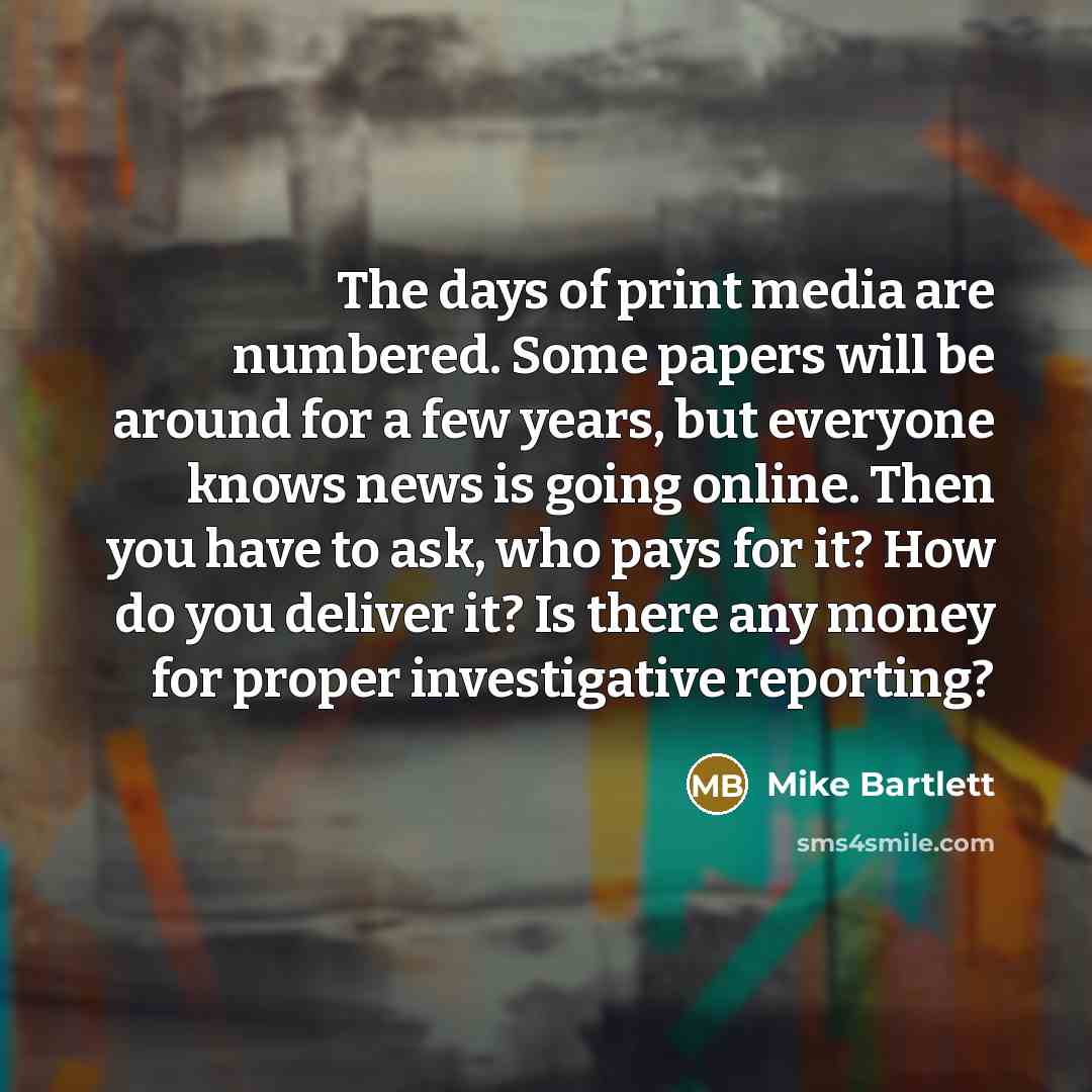 “The days of print media are numbered. Some papers will…” quote by Mike Bartlett