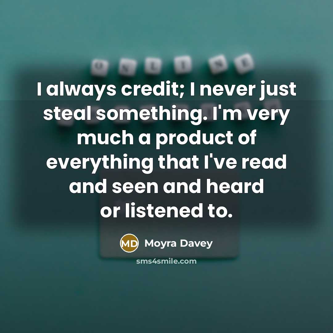 “I always credit; I never just steal something. I'm very…” quote by Moyra Davey