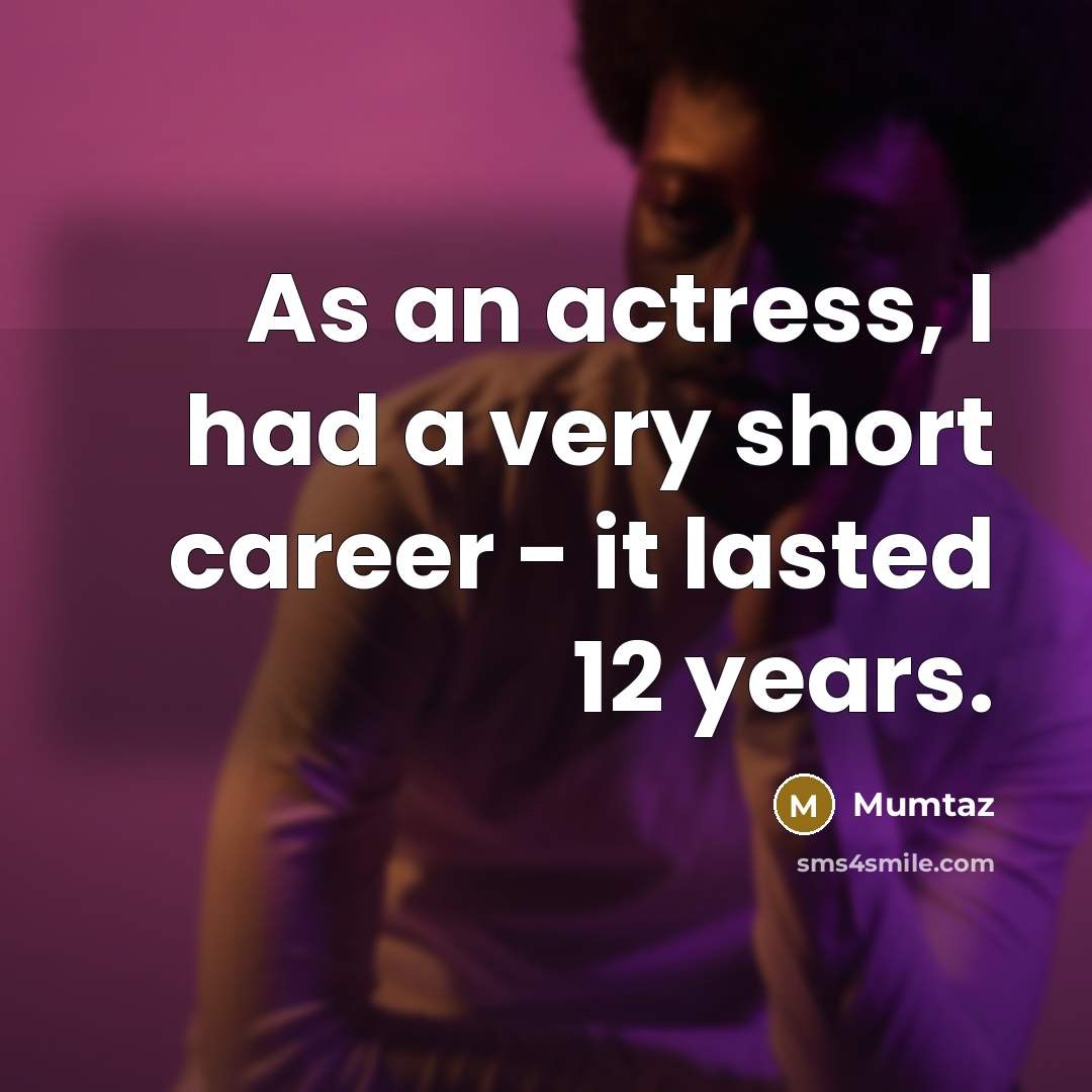“As an actress, I had a very short career - it lasted 12 years.” quote by Mumtaz